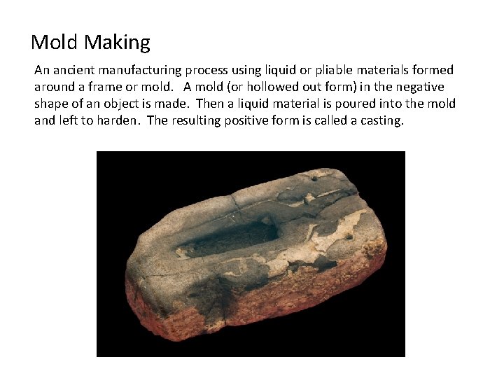 Mold Making An ancient manufacturing process using liquid or pliable materials formed around a