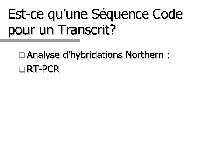 Est-ce qu’une Séquence Code pour un Transcrit? q Analyse d’hybridations Northern : q RT-PCR