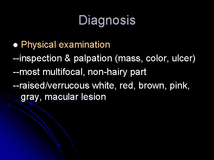 Diagnosis Physical examination --inspection & palpation (mass, color, ulcer) --most multifocal, non-hairy part --raised/verrucous