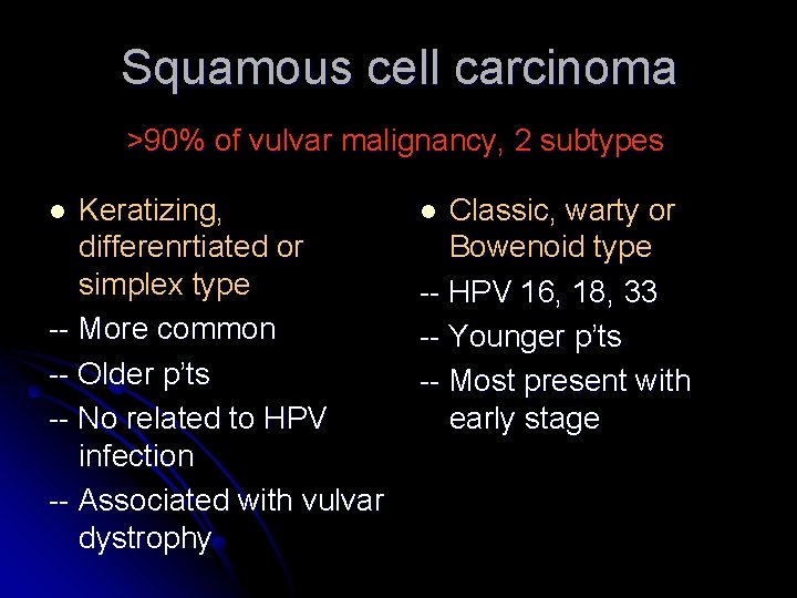 Squamous cell carcinoma >90% of vulvar malignancy, 2 subtypes Keratizing, differenrtiated or simplex type