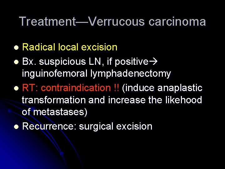 Treatment—Verrucous carcinoma Radical local excision l Bx. suspicious LN, if positive inguinofemoral lymphadenectomy l