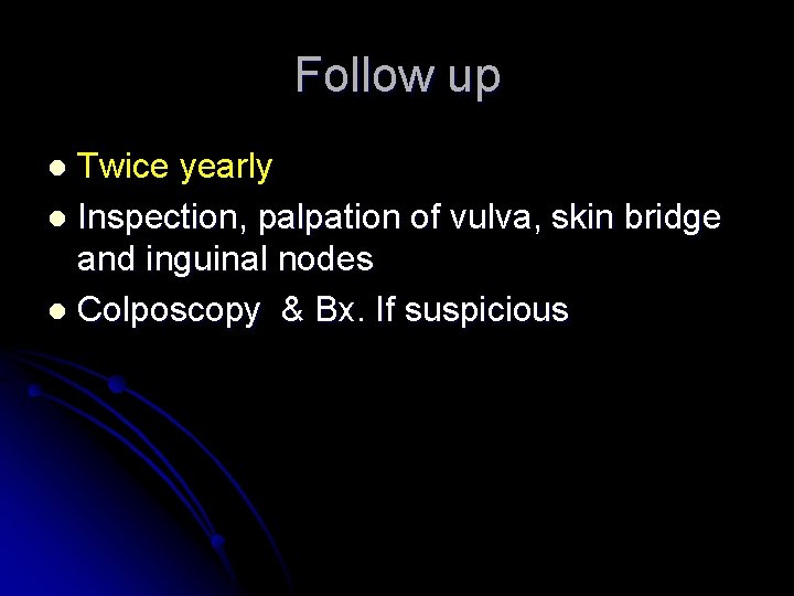 Follow up Twice yearly l Inspection, palpation of vulva, skin bridge and inguinal nodes