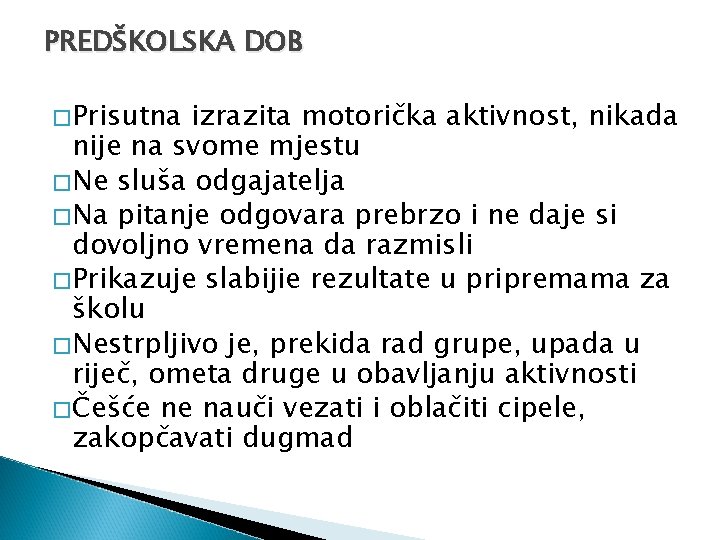 PREDŠKOLSKA DOB �Prisutna izrazita motorička aktivnost, nikada nije na svome mjestu �Ne sluša odgajatelja
