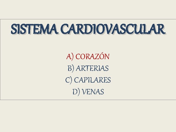 SISTEMA CARDIOVASCULAR A) CORAZÓN B) ARTERIAS C) CAPILARES D) VENAS SISTEMA CARDIOVASCULAR A) CORAZÓN B) ARTERIAS C) CAPILARES D) VENAS