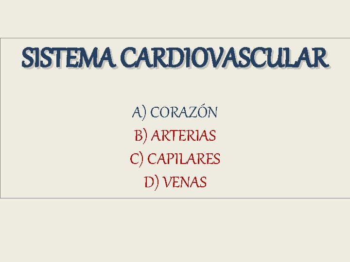 SISTEMA CARDIOVASCULAR A) CORAZÓN B) ARTERIAS C) CAPILARES D) VENAS SISTEMA CARDIOVASCULAR A) CORAZÓN B) ARTERIAS C) CAPILARES D) VENAS