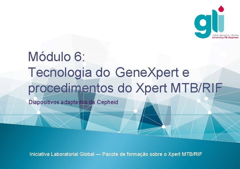 Módulo 6: Tecnologia do Gene. Xpert e procedimentos do Xpert MTB/RIF Diapositivos adaptados da