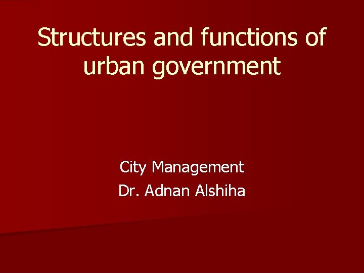 Structures and functions of urban government City Management Dr. Adnan Alshiha 