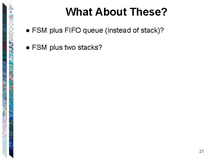 What About These? ● FSM plus FIFO queue (instead of stack)? ● FSM plus