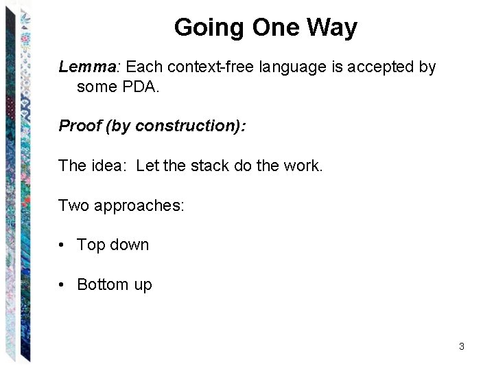Going One Way Lemma: Each context-free language is accepted by some PDA. Proof (by