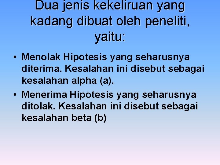 Dua jenis kekeliruan yang kadang dibuat oleh peneliti, yaitu: • Menolak Hipotesis yang seharusnya