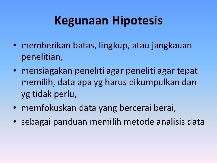 Kegunaan Hipotesis • memberikan batas, lingkup, atau jangkauan penelitian, • mensiagakan peneliti agar tepat