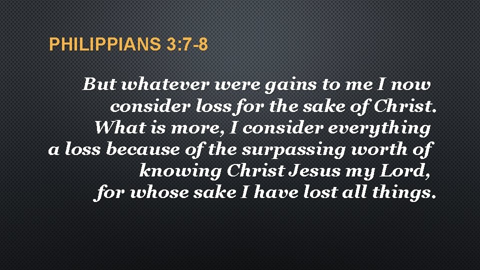 PHILIPPIANS 3: 7 -8 But whatever were gains to me I now consider loss