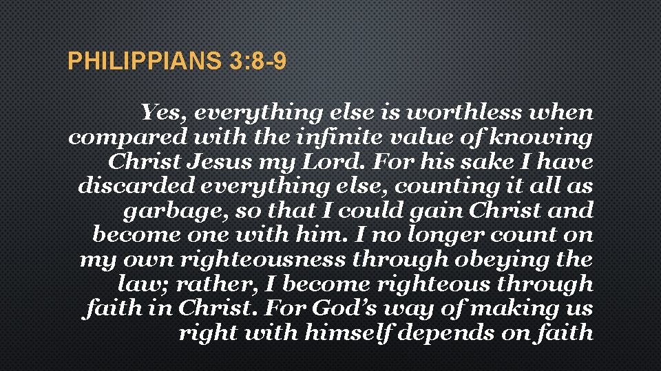 PHILIPPIANS 3: 8 -9 Yes, everything else is worthless when compared with the infinite