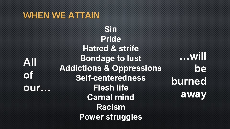 WHEN WE ATTAIN All of our… Sin Pride Hatred & strife Bondage to lust