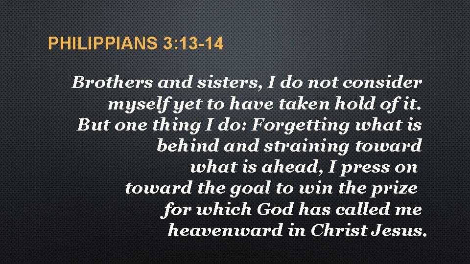 PHILIPPIANS 3: 13 -14 Brothers and sisters, I do not consider myself yet to