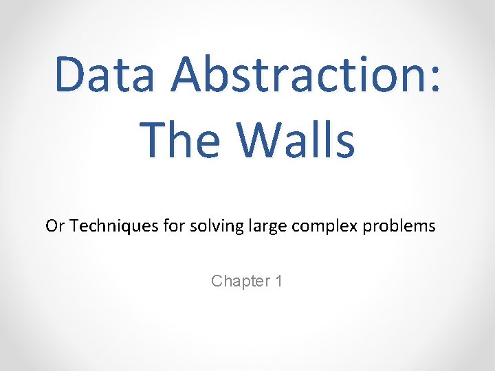 Data Abstraction: The Walls Or Techniques for solving large complex problems Chapter 1 