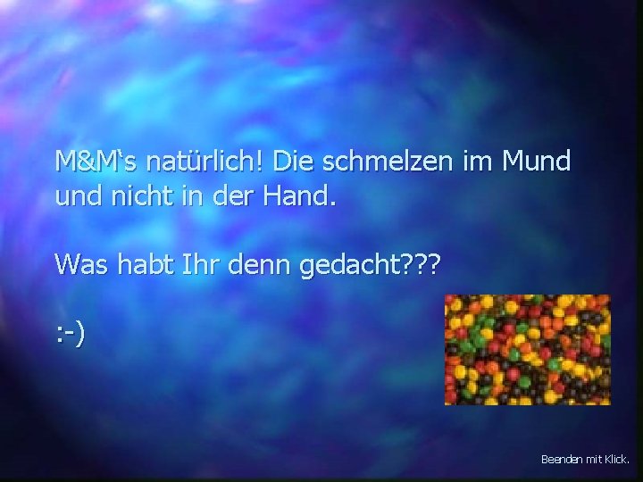 M&M‘s natürlich! Die schmelzen im Mund nicht in der Hand. Was habt Ihr denn