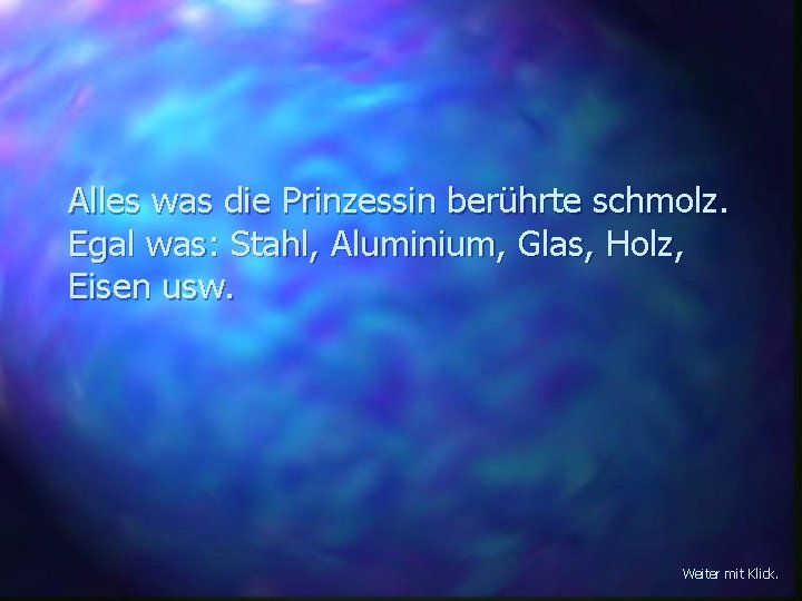 Alles was die Prinzessin berührte schmolz. Egal was: Stahl, Aluminium, Glas, Holz, Eisen usw.