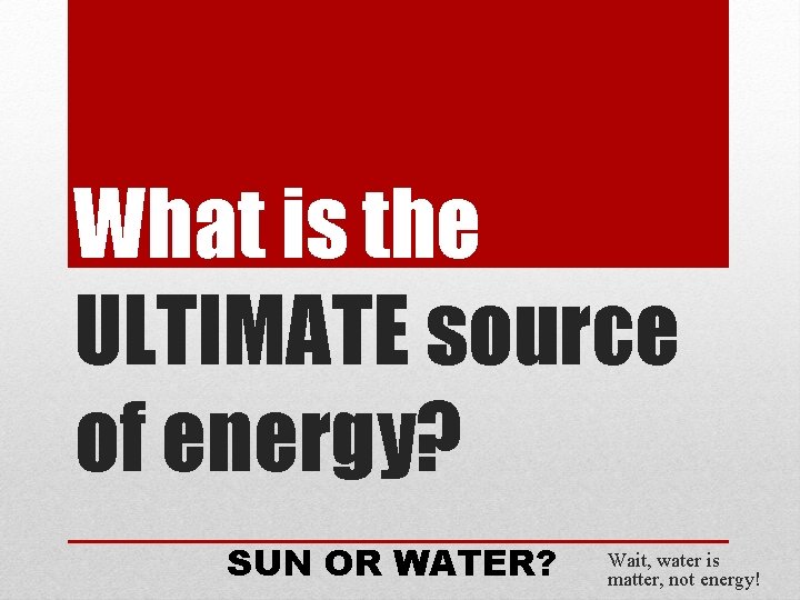 What is the ULTIMATE source of energy? SUN OR WATER? Wait, water is matter,