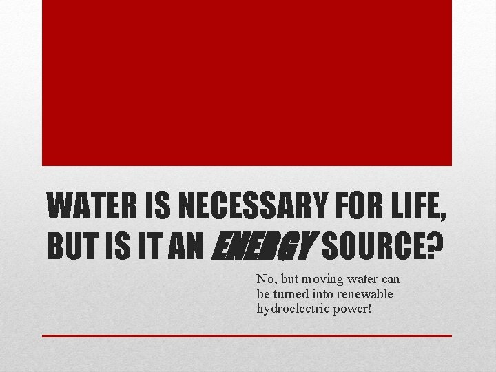 WATER IS NECESSARY FOR LIFE, BUT IS IT AN ENERGY SOURCE? No, but moving