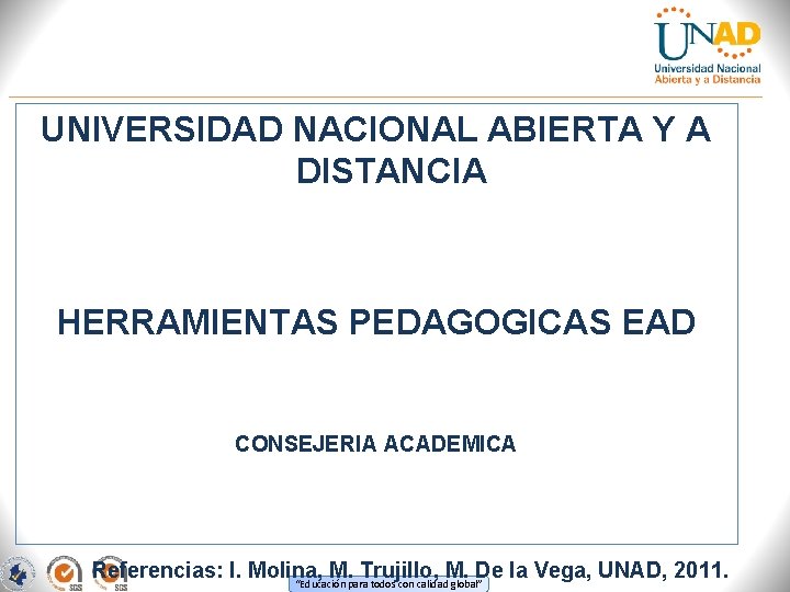 UNIVERSIDAD NACIONAL ABIERTA Y A DISTANCIA HERRAMIENTAS PEDAGOGICAS EAD CONSEJERIA ACADEMICA Referencias: I. Molina,