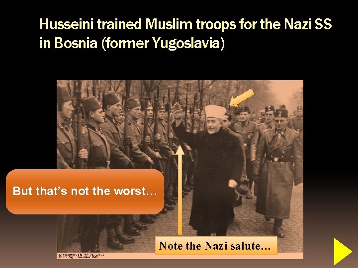 Husseini trained Muslim troops for the Nazi SS in Bosnia (former Yugoslavia) But that’s