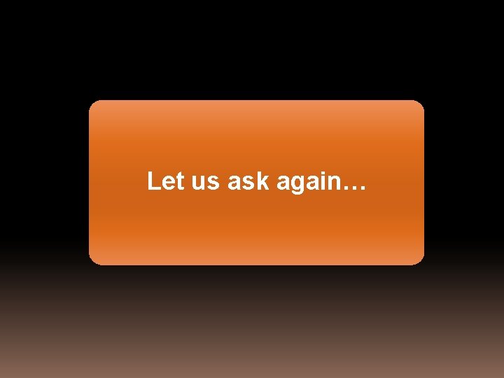 Let us ask again… 