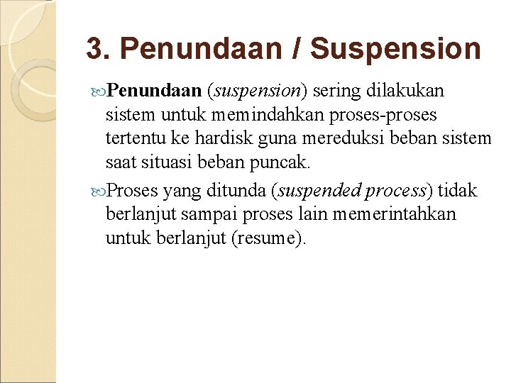 3. Penundaan / Suspension Penundaan (suspension) sering dilakukan sistem untuk memindahkan proses-proses tertentu ke