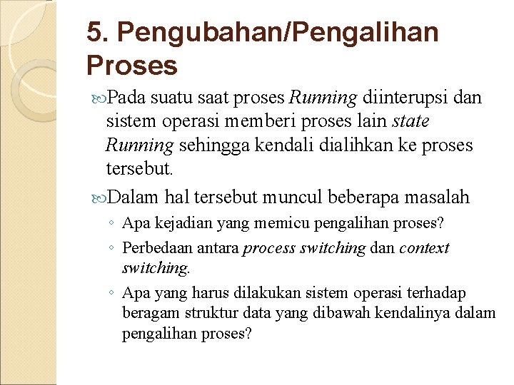 5. Pengubahan/Pengalihan Proses Pada suatu saat proses Running diinterupsi dan sistem operasi memberi proses