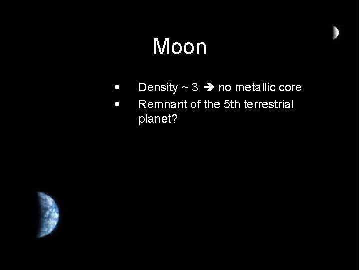 Moon § § Density ~ 3 no metallic core Remnant of the 5 th