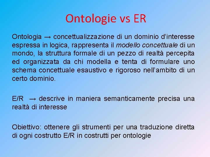 Ontologie vs ER Ontologia → concettualizzazione di un dominio d’interesse espressa in logica, rappresenta