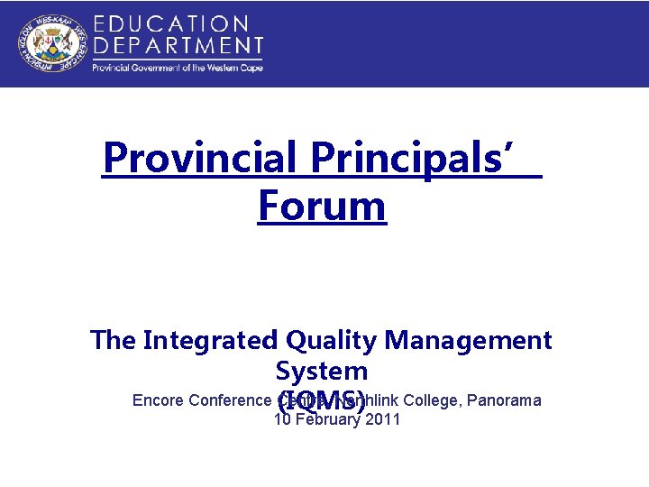 Provincial Principals’ Forum The Integrated Quality Management System Encore Conference Centre, Northlink College, Panorama