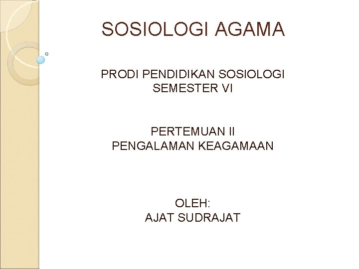 SOSIOLOGI AGAMA PRODI PENDIDIKAN SOSIOLOGI SEMESTER VI PERTEMUAN II PENGALAMAN KEAGAMAAN OLEH: AJAT SUDRAJAT