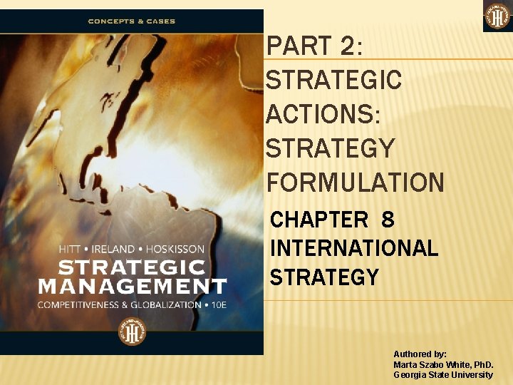 PART 2: STRATEGIC ACTIONS: STRATEGY FORMULATION CHAPTER 8 INTERNATIONAL STRATEGY Authored by: Marta Szabo