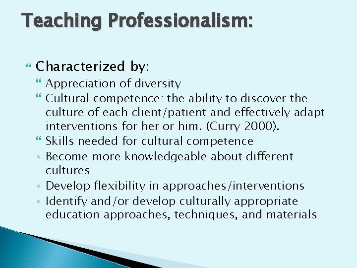 Teaching Professionalism: Characterized by: Appreciation of diversity Cultural competence: the ability to discover the