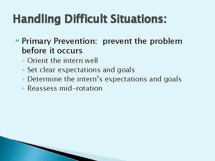 Handling Difficult Situations: Primary Prevention: prevent the problem before it occurs ◦ ◦ Orient