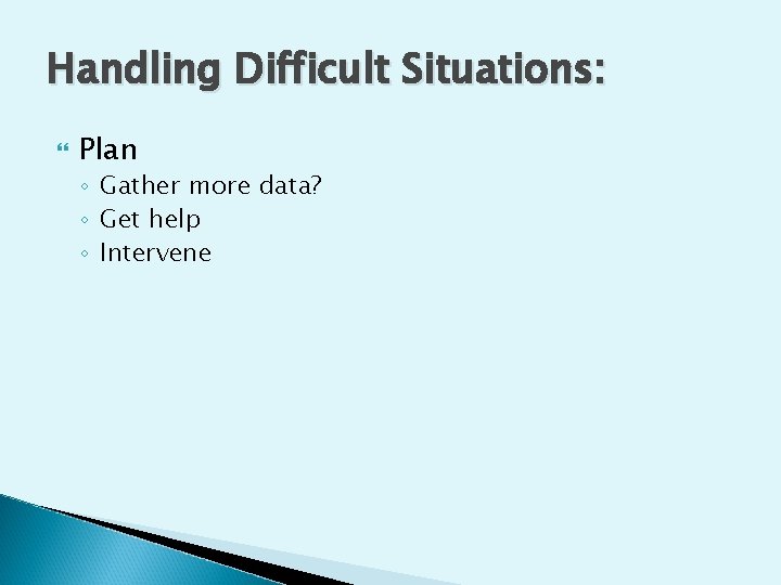 Handling Difficult Situations: Plan ◦ Gather more data? ◦ Get help ◦ Intervene 