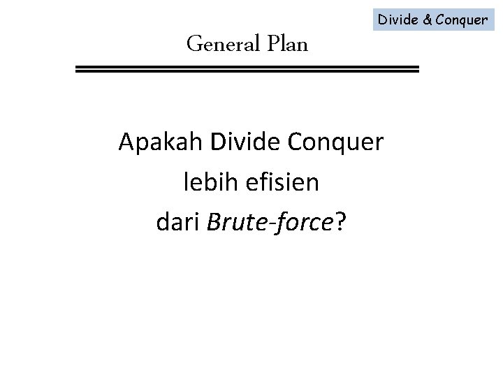 General Plan Divide & Conquer Apakah Divide Conquer lebih efisien dari Brute-force? 