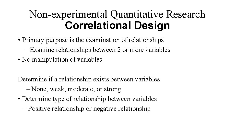 Non-experimental Quantitative Research Correlational Design • Primary purpose is the examination of relationships –