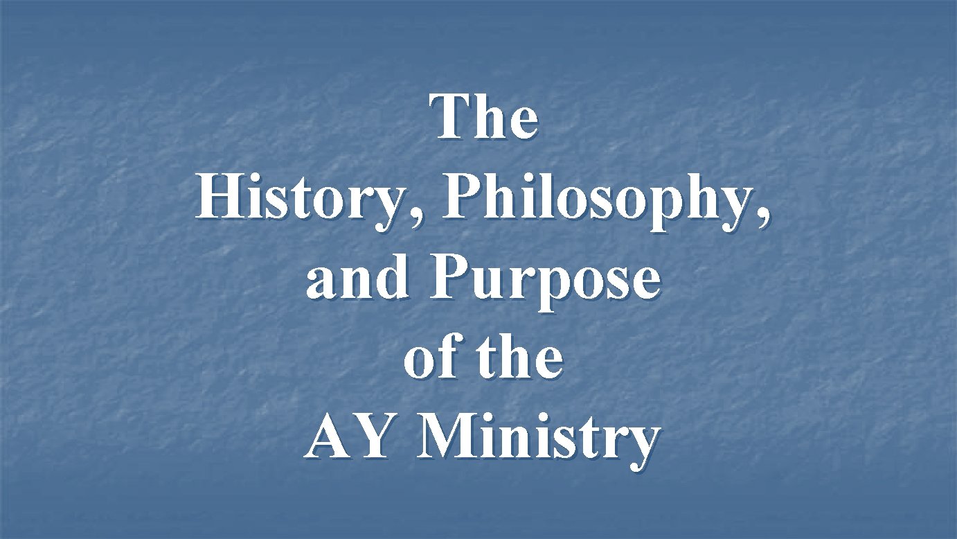The History, Philosophy, and Purpose of the AY Ministry 