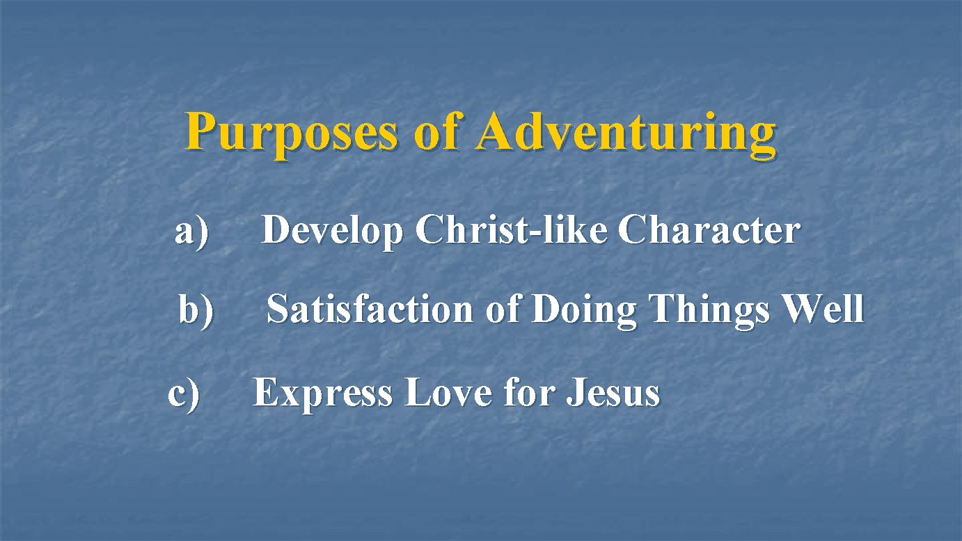 Purposes of Adventuring a) Develop Christ-like Character b) Satisfaction of Doing Things Well c)