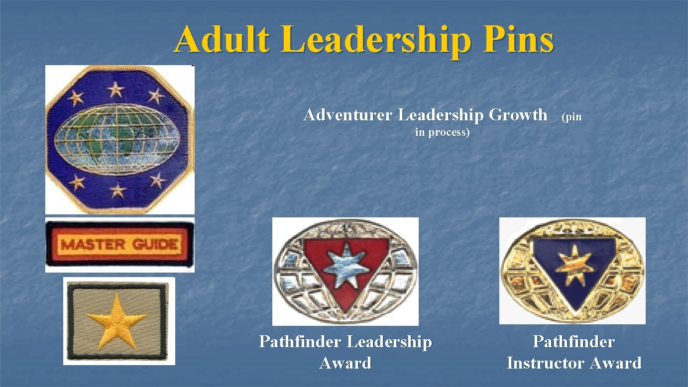 Adult Leadership Pins Adventurer Leadership Growth (pin in process) Pathfinder Leadership Award Pathfinder Instructor