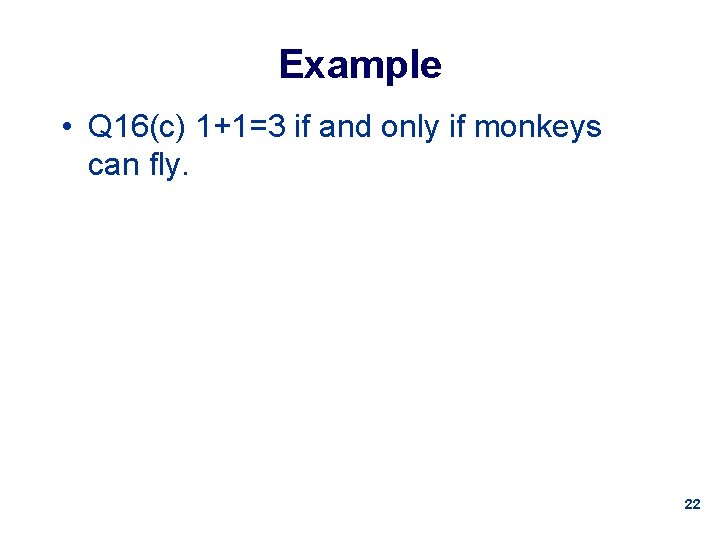 Example • Q 16(c) 1+1=3 if and only if monkeys can fly. 22 