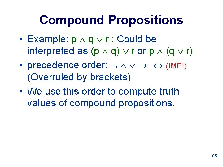 Compound Propositions • Example: p q r : Could be interpreted as (p q)