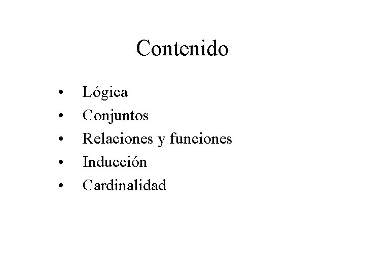 Contenido • • • Lógica Conjuntos Relaciones y funciones Inducción Cardinalidad Contenido • • • Lógica Conjuntos Relaciones y funciones Inducción Cardinalidad