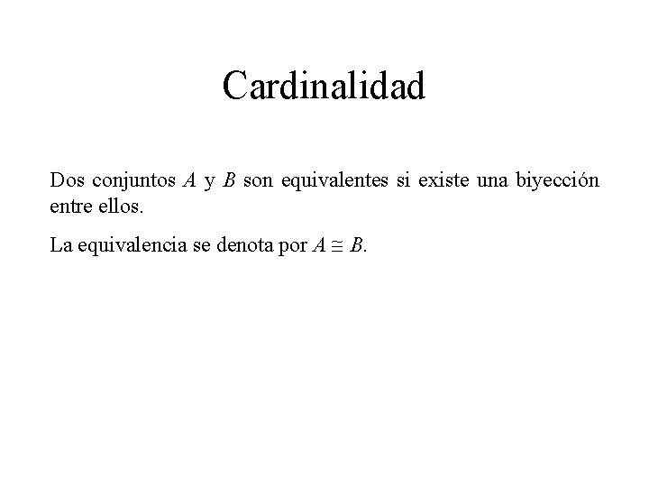 Cardinalidad Dos conjuntos A y B son equivalentes si existe una biyección entre ellos. Cardinalidad Dos conjuntos A y B son equivalentes si existe una biyección entre ellos.