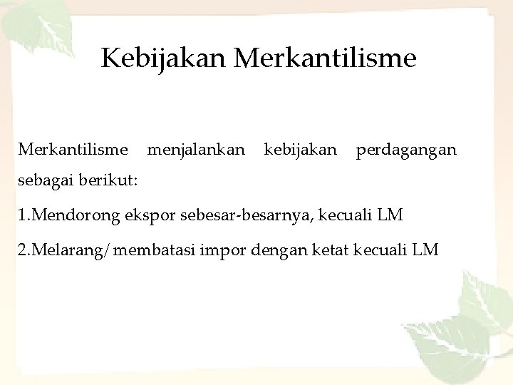 Kebijakan Merkantilisme menjalankan kebijakan perdagangan sebagai berikut: 1. Mendorong ekspor sebesar-besarnya, kecuali LM 2.