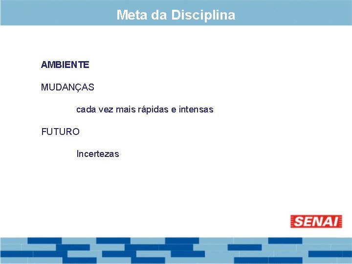 Meta da Disciplina AMBIENTE MUDANÇAS cada vez mais rápidas e intensas FUTURO Incertezas 