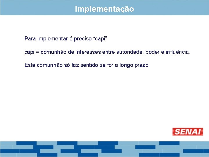 Implementação Para implementar é preciso “capi” capi = comunhão de interesses entre autoridade, poder