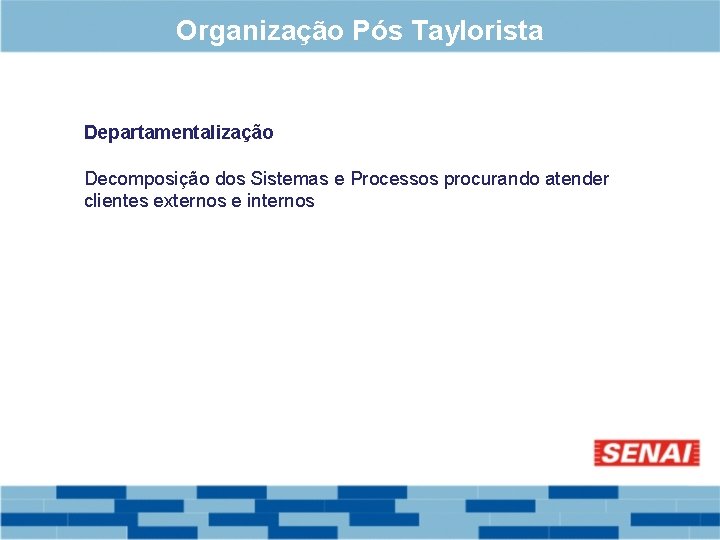 Organização Pós Taylorista Departamentalização Decomposição dos Sistemas e Processos procurando atender clientes externos e